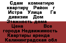 Сдам 1 комнатную квартиру › Район ­ г. Истра › Улица ­ 9 Гв.дивизии › Дом ­ 50 › Этажность дома ­ 9 › Цена ­ 18 000 - Все города Недвижимость » Квартиры аренда   . Калининградская обл.,Советск г.